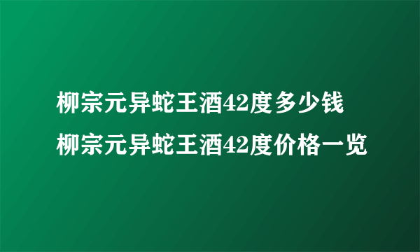 柳宗元异蛇王酒42度多少钱 柳宗元异蛇王酒42度价格一览