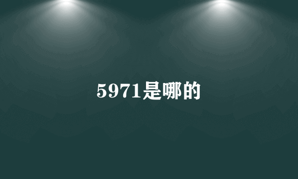 5971是哪的