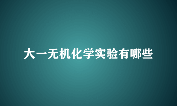 大一无机化学实验有哪些