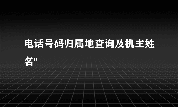 电话号码归属地查询及机主姓名