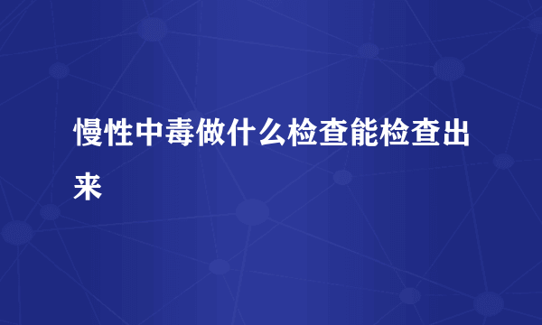 慢性中毒做什么检查能检查出来