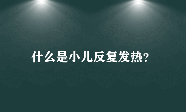 什么是小儿反复发热？