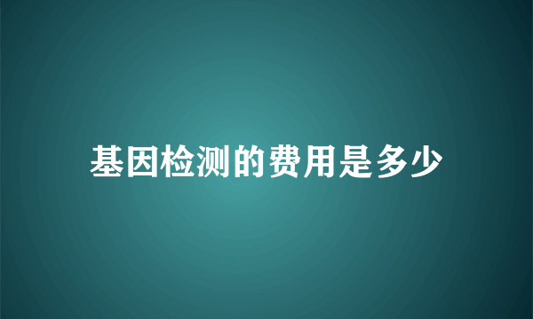 基因检测的费用是多少