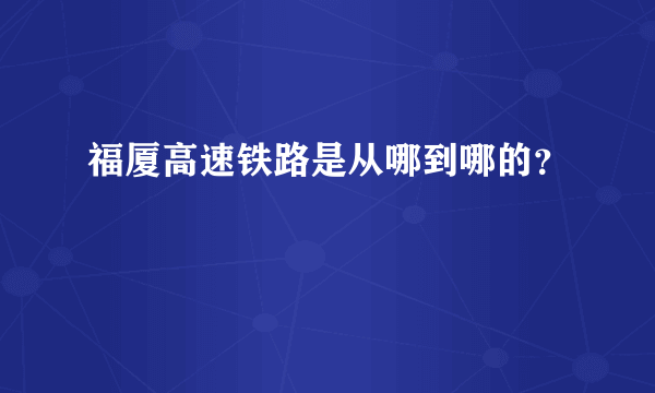 福厦高速铁路是从哪到哪的？