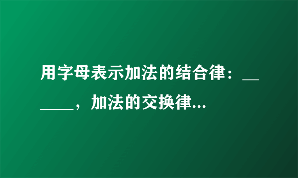 用字母表示加法的结合律：______，加法的交换律：______．