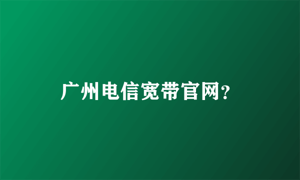 广州电信宽带官网？