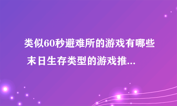 类似60秒避难所的游戏有哪些 末日生存类型的游戏推荐2023