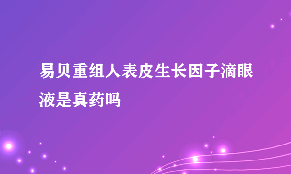 易贝重组人表皮生长因子滴眼液是真药吗