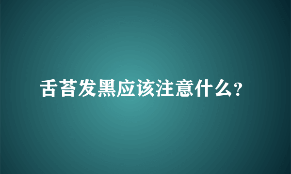 舌苔发黑应该注意什么？