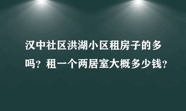 汉中社区洪湖小区租房子的多吗？租一个两居室大概多少钱？