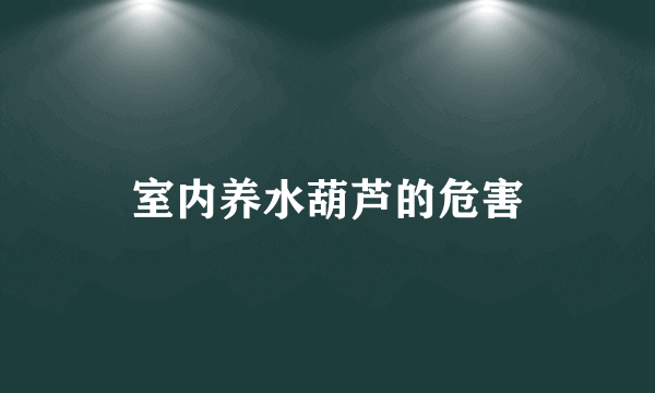 室内养水葫芦的危害