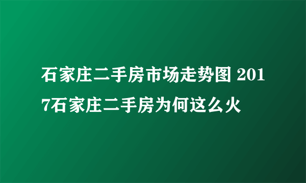 石家庄二手房市场走势图 2017石家庄二手房为何这么火