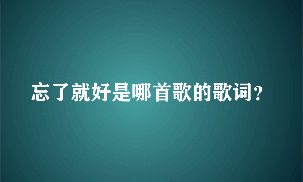 忘了就好是哪首歌的歌词？