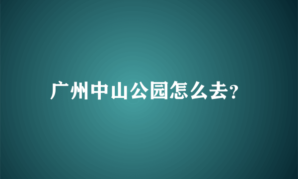 广州中山公园怎么去？