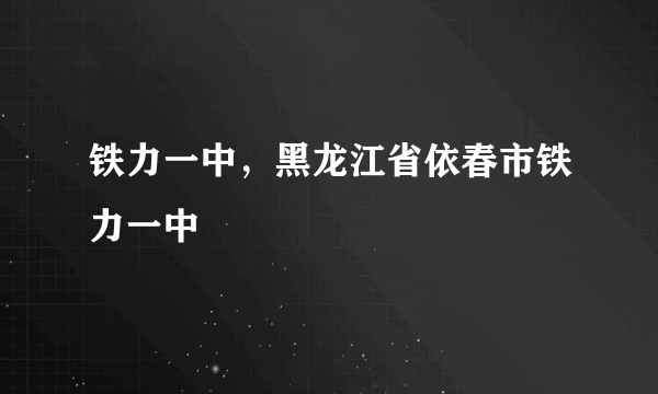 铁力一中，黑龙江省依春市铁力一中