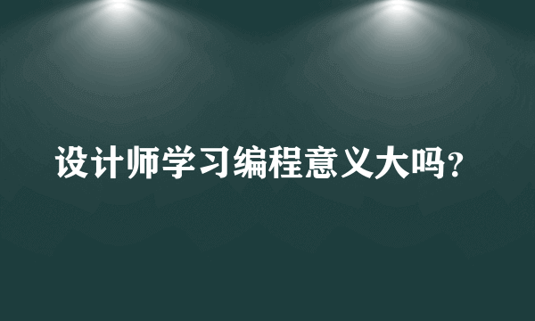 设计师学习编程意义大吗？