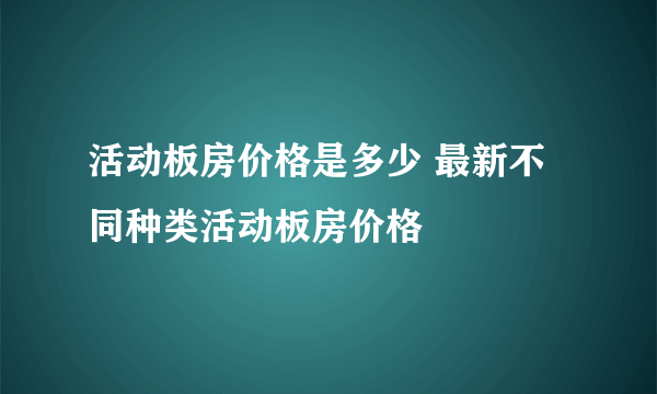 活动板房价格是多少 最新不同种类活动板房价格