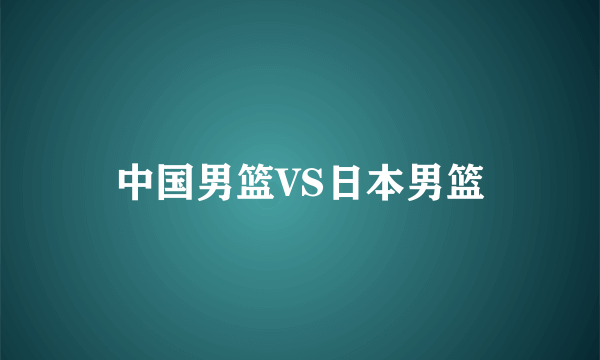 中国男篮VS日本男篮