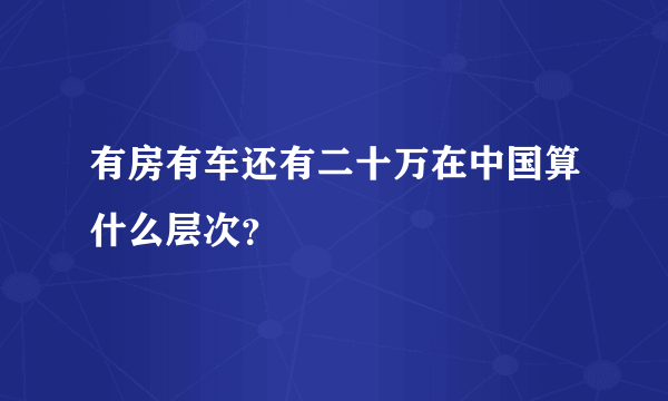 有房有车还有二十万在中国算什么层次？