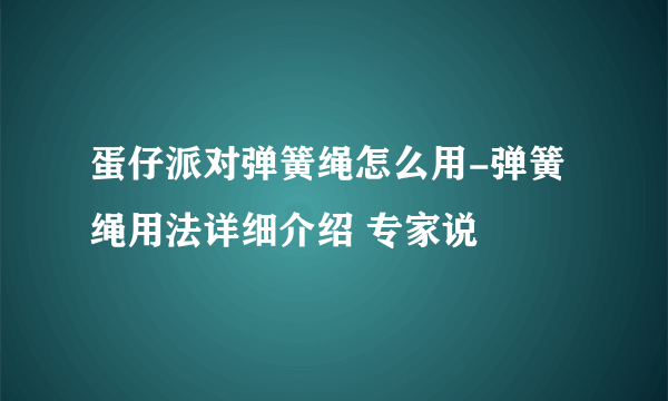 蛋仔派对弹簧绳怎么用-弹簧绳用法详细介绍 专家说