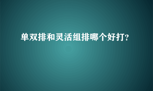 单双排和灵活组排哪个好打？