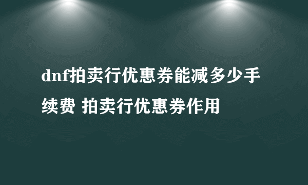 dnf拍卖行优惠券能减多少手续费 拍卖行优惠券作用