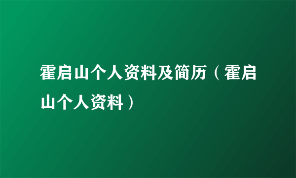 霍启山个人资料及简历（霍启山个人资料）