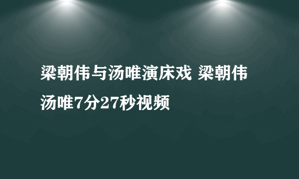 梁朝伟与汤唯演床戏 梁朝伟汤唯7分27秒视频