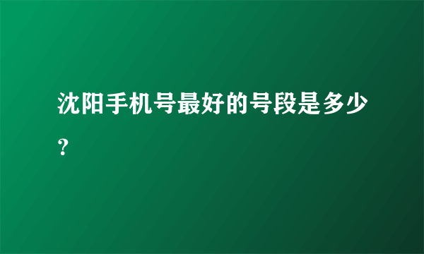 沈阳手机号最好的号段是多少？