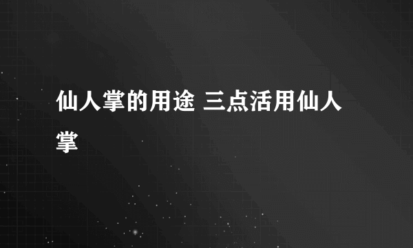 仙人掌的用途 三点活用仙人掌