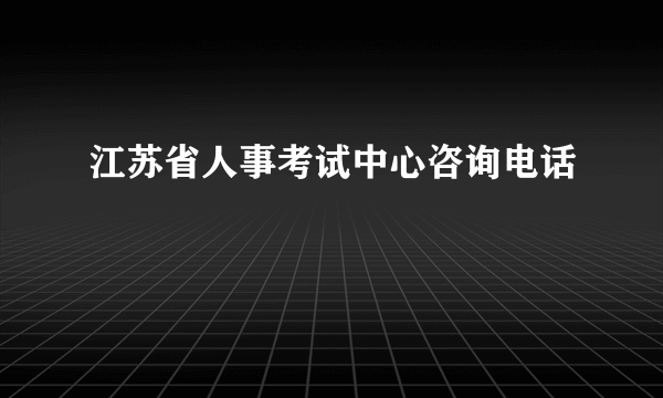 江苏省人事考试中心咨询电话