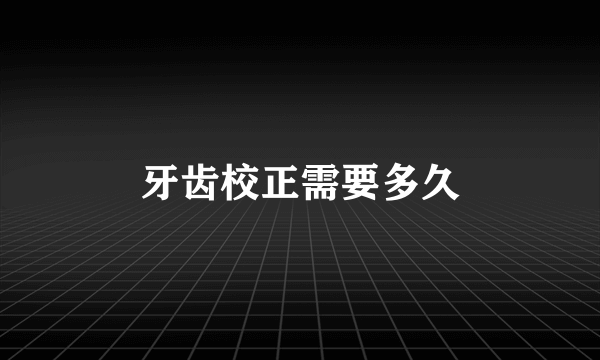 牙齿校正需要多久