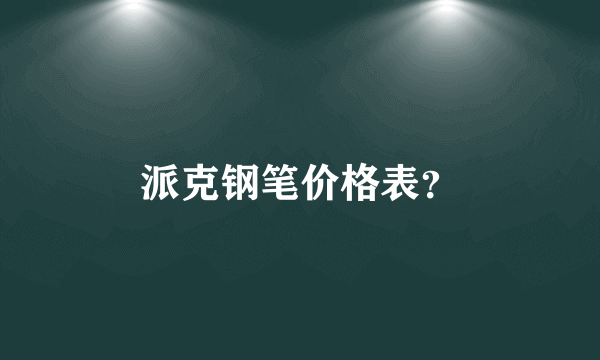 派克钢笔价格表？