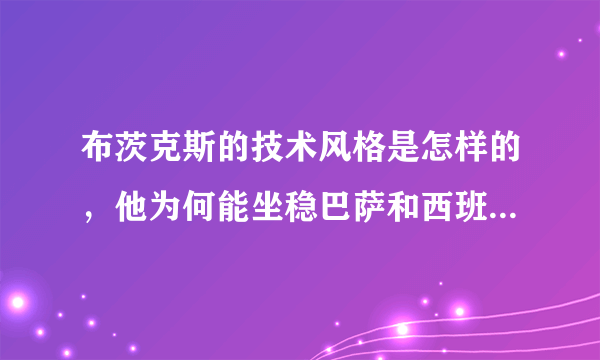 布茨克斯的技术风格是怎样的，他为何能坐稳巴萨和西班牙的双料主力后腰？