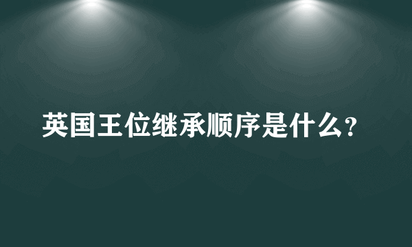 英国王位继承顺序是什么？