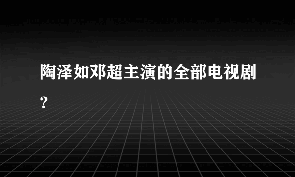 陶泽如邓超主演的全部电视剧？