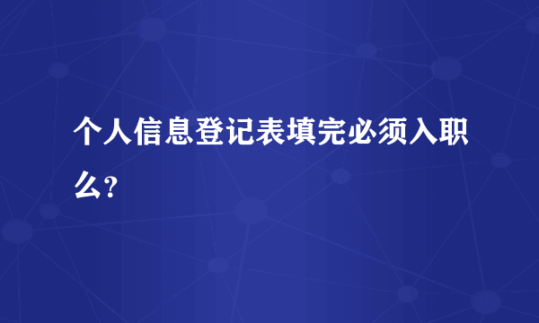 个人信息登记表填完必须入职么？