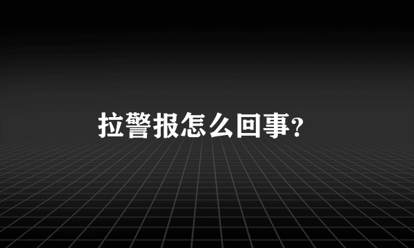 拉警报怎么回事？