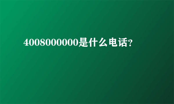 4008000000是什么电话？