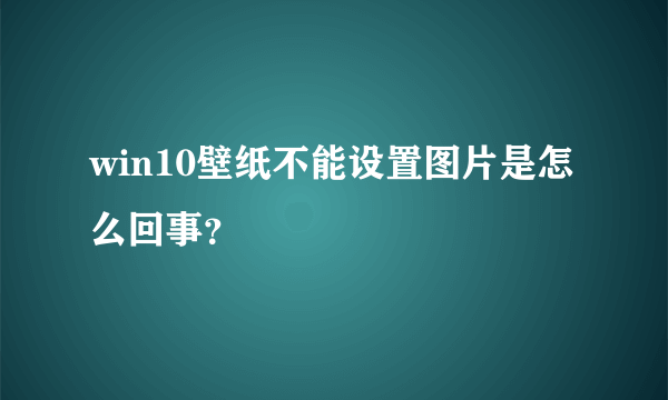 win10壁纸不能设置图片是怎么回事？