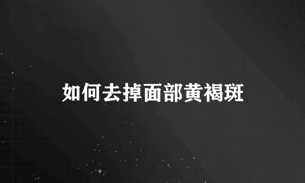 如何去掉面部黄褐斑