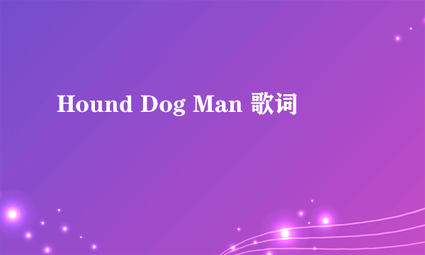 Hound Dog Man 歌词