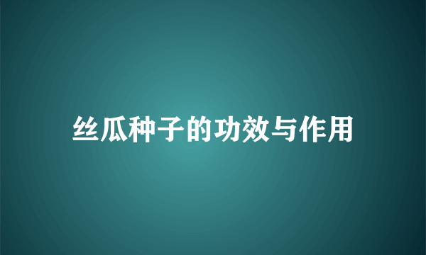 丝瓜种子的功效与作用