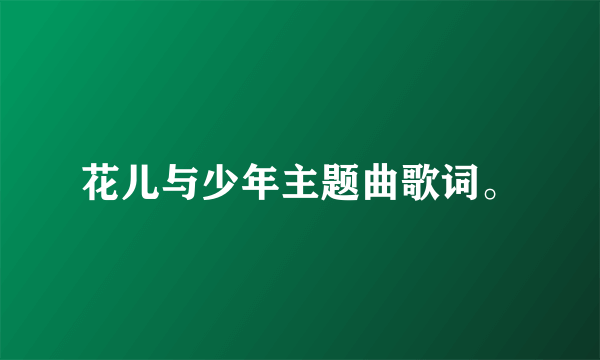 花儿与少年主题曲歌词。