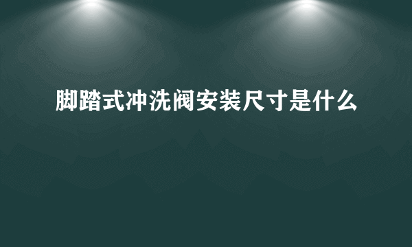 脚踏式冲洗阀安装尺寸是什么