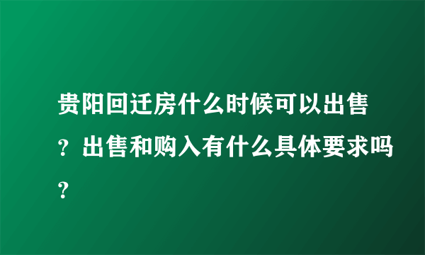 贵阳回迁房什么时候可以出售？出售和购入有什么具体要求吗？