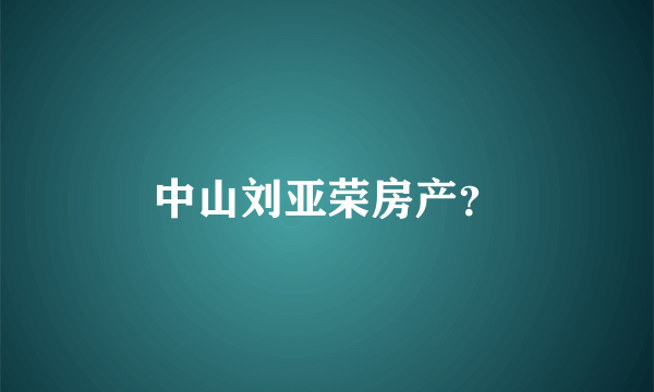 中山刘亚荣房产？