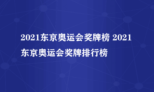 2021东京奥运会奖牌榜 2021东京奥运会奖牌排行榜