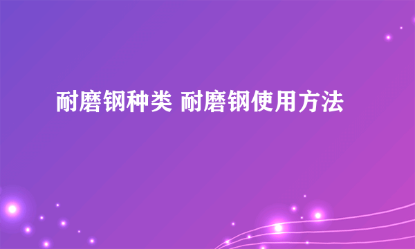 耐磨钢种类 耐磨钢使用方法