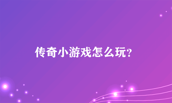 传奇小游戏怎么玩？